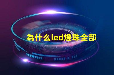 為什么led燈珠全部壞完 LED燈珠為什么有的亮有的暗